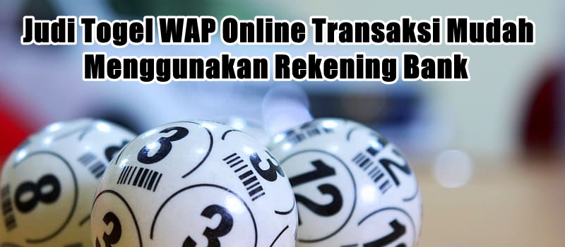 Judi Togel WAP Online Transaksi Mudah Menggunakan Rekening